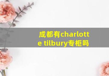 成都有charlotte tilbury专柜吗